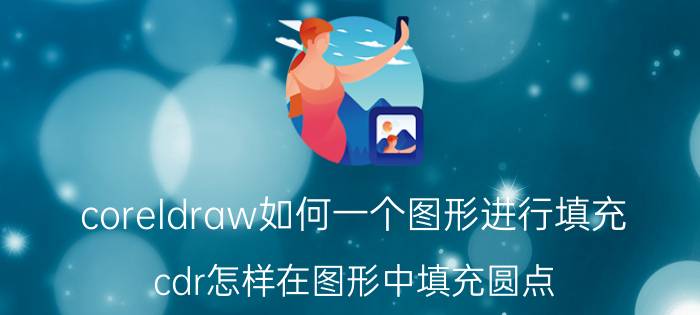 coreldraw如何一个图形进行填充 cdr怎样在图形中填充圆点？